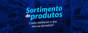 Sortimento de produtos: como melhorar o seu mix na farmácia