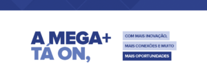 A Mega+ TÁ ON com inovação, conexões e muito mais oportunidades