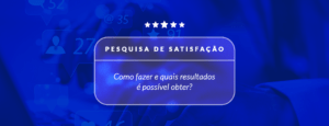 Pesquisa de satisfação como fazer e quais resultados é possível obter