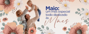 Maio, um mês especial todo dedicado às Mães